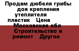Продам дюбеля“грибы“доя крепления утеплителя 10/120 пластик › Цена ­ 2-50 - Московская обл. Строительство и ремонт » Другое   